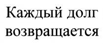 КАЖДЫЙ ДОЛГ ВОЗВРАЩАЕТСЯВОЗВРАЩАЕТСЯ