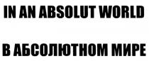 IN AN ABSOLUT WORLD В АБСОЛЮТНОМ МИРЕМИРЕ