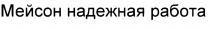 МЕЙСОН НАДЁЖНАЯ МЕЙСОН НАДЕЖНАЯ РАБОТАНАДEЖНАЯ РАБОТА