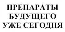 ПРЕПАРАТЫ БУДУЩЕГО УЖЕ СЕГОДНЯСЕГОДНЯ