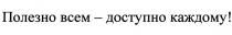 ПОЛЕЗНО ВСЕМ - ДОСТУПНО КАЖДОМУКАЖДОМУ