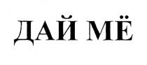 ДАЙ МЁ МE
