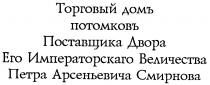 ТОРГОВЫЙ ДОМЪ ПОТОМКОВЪ ПОСТАВЩИКА ДВОРА ЕГО ИМПЕРАТОРСКАГО ВЕЛИЧЕСТВА ПЕТРА АРСЕНЬЕВИЧА СМИРНОВА