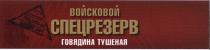 СПЕЦРЕЗЕРВ ВОЙСКОВОЙ СПЕЦРЕЗЕРВ ГОВЯДИНА ТУШЕНАЯ ВЫСШИЙ СОРТСОРТ