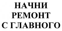 НАЧНИ РЕМОНТ С ГЛАВНОГОГЛАВНОГО