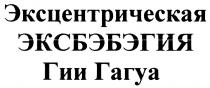 ЭКСБЭБЭГИЯ ГАГУА ЭКСЦЕНТРИЧЕСКАЯ ЭКСБЭБЭГИЯ ГИИ ГАГУА