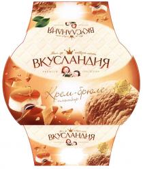 ВКУСЛАНДИЯ ВКУСЛАНДИЯ ТАМ ГДЕ ЖИВУТ МЕЧТЫ PREMIUM COLLECTION КРЕМ-БРЮЛЕ ПЛОМБИР ICECREAM БЕЗ КОНСЕРВАНТОВ И ИСКУССТВЕННЫХ КРАСИТЕЛЕЙ НЕ СОДЕРЖИТ ГМОГМО