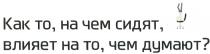 ЧЁМ КАК ТО НА ЧЕМ СИДЯТ ВЛИЯЕТ НА ТО ЧЕМ ДУМАЮТЧEМ ДУМАЮТ