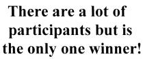 PARTICIPANTS WINNER THERE ARE A LOT OF PARTICIPANTS BUT IS THE ONLY ONE WINNER