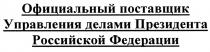 ОФИЦИАЛЬНЫЙ ПОСТАВЩИК УПРАВЛЕНИЯ ДЕЛАМИ ПРЕЗИДЕНТА РОССИЙСКОЙ ФЕДЕРАЦИИФЕДЕРАЦИИ