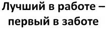 ЛУЧШИЙ В РАБОТЕ - ПЕРВЫЙ В ЗАБОТЕЗАБОТЕ