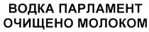 ПАРЛАМЕНТ ВОДКА ПАРЛАМЕНТ ОЧИЩЕНО МОЛОКОММОЛОКОМ