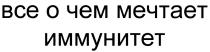 ВСЁ ЧЁМ ВСЕ О ЧЕМ МЕЧТАЕТ ИММУНИТЕТВСE ЧEМ ИММУНИТЕТ