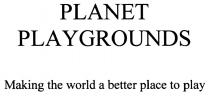 PLANET PLAYGROUNDS MAKING THE WORLD A BETTER PLACE TO PLAYPLAY