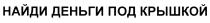 НАЙДИ ДЕНЬГИ ПОД КРЫШКОЙКРЫШКОЙ