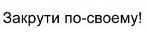 СВОЕМУ ПОСВОЕМУ ЗАКРУТИ ПО-СВОЕМУПО-СВОЕМУ