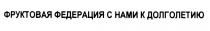 ФРУКТОВАЯ ФЕДЕРАЦИЯ С НАМИ К ДОЛГОЛЕТИЮДОЛГОЛЕТИЮ