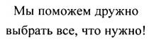 МЫ ПОМОЖЕМ ДРУЖНО ВЫБРАТЬ ВСЕ ЧТО НУЖНОНУЖНО