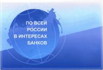 ПО ВСЕЙ РОССИИ В ИНТЕРЕСАХ БАНКОВБАНКОВ