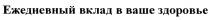 ЕЖЕДНЕВНЫЙ ВКЛАД В ВАШЕ ЗДОРОВЬЕЗДОРОВЬЕ