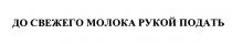 ДО СВЕЖЕГО МОЛОКА РУКОЙ ПОДАТЬПОДАТЬ