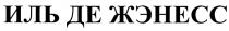 ИЛЬДЕЖЭНЕСС ЖЭНЕСС ДЕЖЭНЕСС ИЛЬ ДЕ ЖЭНЕСС