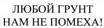 ЛЮБОЙ ГРУНТ НАМ НЕ ПОМЕХАПОМЕХА