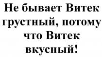 ВИТЕК ВИТЁК НЕ БЫВАЕТ ВИТЕК ГРУСТНЫЙ ПОТОМУ ЧТО ВИТЕК ВКУСНЫЙВИТEК ВКУСНЫЙ