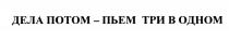 ПЬЁМ ДЕЛА ПОТОМ - ПЬЕМ ТРИ В ОДНОМПЬEМ ОДНОМ