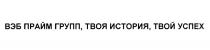 ВЭБ ВЭБПРАЙМГРУПП ВЭБПРАЙМ ВЭБГРУПП ПРАЙМГРУПП ПРАЙМ ВЭБ ПРАЙМ ГРУПП ТВОЯ ИСТОРИЯ ТВОЙ УСПЕХУСПЕХ