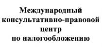 ПРАВОВОЙ МЕЖДУНАРОДНЫЙ КОНСУЛЬТАТИВНО-ПРАВОВОЙ ЦЕНТР ПО НАЛОГООБЛОЖЕНИЮНАЛОГООБЛОЖЕНИЮ