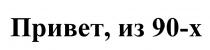 90X 90 ПРИВЕТ ИЗ 90-Х90-Х