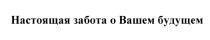 НАСТОЯЩАЯ ЗАБОТА О ВАШЕМ БУДУЩЕМБУДУЩЕМ