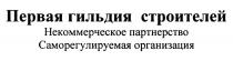 ПЕРВАЯ ГИЛЬДИЯ СТРОИТЕЛЕЙ НЕКОММЕРЧЕСКОЕ ПАРТНЕРСТВО САМОРЕГУЛИРУЕМАЯ ОРГАНИЗАЦИЯОРГАНИЗАЦИЯ