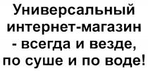 УНИВЕРСАЛЬНЫЙ ИНТЕРНЕТ - МАГАЗИН - ВСЕГДА И ВЕЗДЕ ПО СУШЕ И ПО ВОДЕВОДЕ