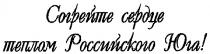 СОГРЕЙТЕ СЕРДЦЕ ТЕПЛОМ РОССИЙСКОГО ЮГА