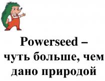 POWERSEED - ЧУТЬ БОЛЬШЕ ЧЕМ ДАНО ПРИРОДОЙПРИРОДОЙ