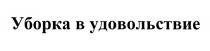 УБОРКА В УДОВОЛЬСТВИЕУДОВОЛЬСТВИЕ