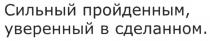 СИЛЬНЫЙ ПРОЙДЕННЫМ УВЕРЕННЫЙ В СДЕЛАННОМСДЕЛАННОМ