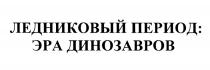 ЛЕДНИКОВЫЙ ПЕРИОД ЭРА ДИНОЗАВРОВДИНОЗАВРОВ