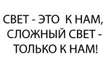 СВЕТ - ЭТО К НАМ СЛОЖНЫЙ СВЕТ - ТОЛЬКО К НАМ