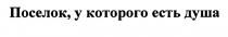 ПОСЁЛОК ПОСЕЛОК У КОТОРОГО ЕСТЬ ДУШАПОСEЛОК ДУША