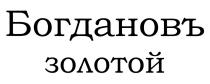 БОГДАНОВЪ БОГДАНОВЪ ЗОЛОТОЙЗОЛОТОЙ