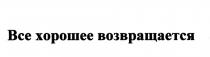 ВСЁ ВСЕ ХОРОШЕЕ ВОЗВРАЩАЕТСЯВСE ВОЗВРАЩАЕТСЯ