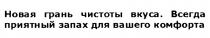 НОВАЯ ГРАНЬ ЧИСТОТЫ ВКУСА ВСЕГДА ПРИЯТНЫЙ ЗАПАХ ДЛЯ ВАШЕГО КОМФОРТАКОМФОРТА