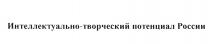 ИНТЕЛЛЕКТУАЛЬНОТВОРЧЕСКИЙ ТВОРЧЕСКИЙ ИНТЕЛЛЕКТУАЛЬНО-ТВОРЧЕСКИЙ ПОТЕНЦИАЛ РОССИИРОССИИ