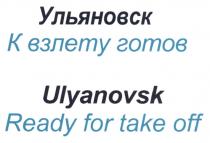 ULYANOVSK ВЗЛЁТУ УЛЬЯНОВСК К ВЗЛЕТУ ГОТОВ ULYANOVSK READY FOR TAKE OFFВЗЛEТУ OFF