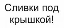 СЛИВКИ ПОД КРЫШКОЙКРЫШКОЙ