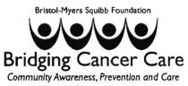 BRISTOLMYERS BRISTOL MYERS SQUIBB BRISTOL - MYERS SQUIBB FOUNDATION BRIDGING CANCER CARE COMMUNITY AWARENESS PREVENTION AND CARE