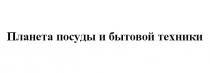 ПЛАНЕТА ПОСУДЫ И БЫТОВОЙ ТЕХНИКИТЕХНИКИ